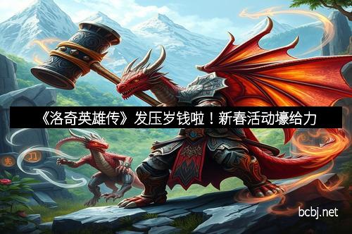 《洛奇英雄传》发压岁钱啦！新春活动壕给力